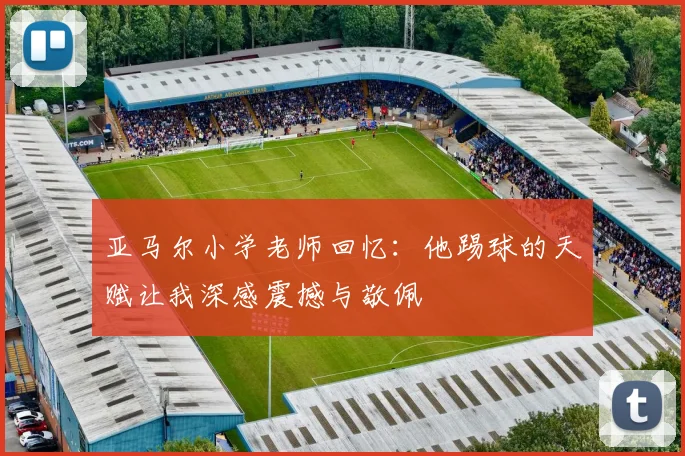 亚马尔小学老师回忆：他踢球的天赋让我深感震撼与敬佩