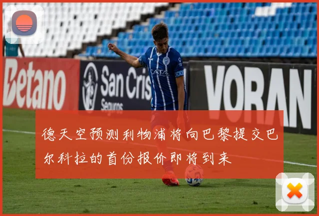 德天空预测利物浦将向巴黎提交巴尔科拉的首份报价即将到来